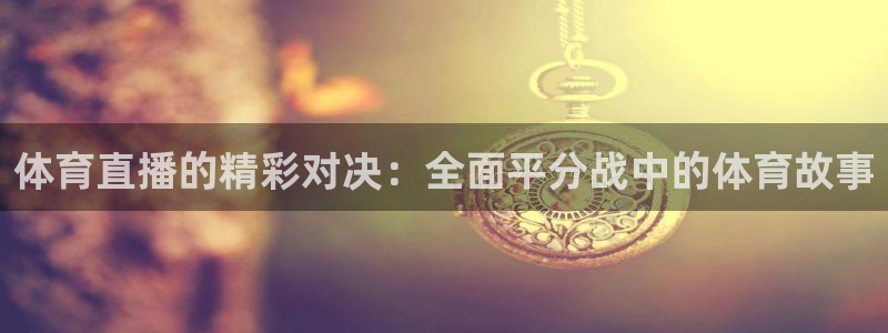 jrkan直播nba：体育直播的精彩对决：全面平分战中的体育故事