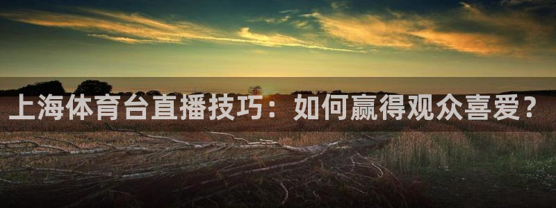 jrkan篮球直播：上海体育台直播技巧：如何赢得观众喜爱？