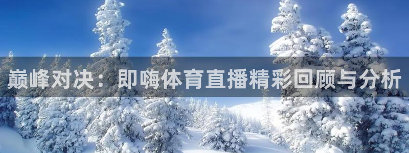 jrkan2023免费体育直播：巅峰对决：即嗨体育直播精彩回顾与分析
