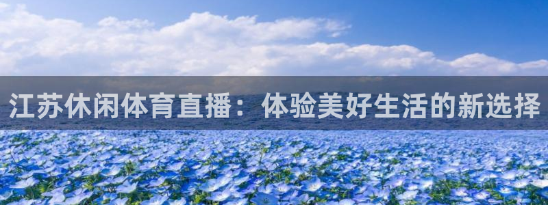 nbajrkan直播：江苏休闲体育直播：体验美好生活的新选择