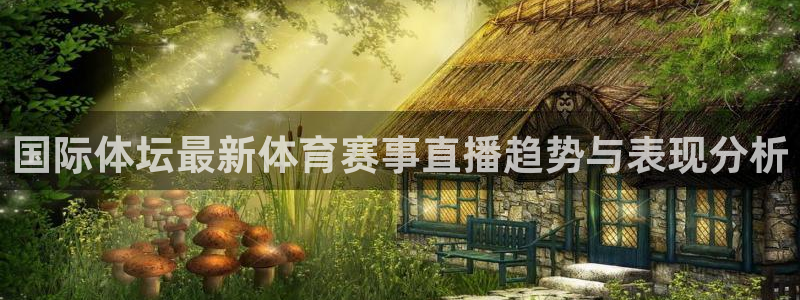 篮球直播jrkan：国际体坛最新体育赛事直播趋势与表现分析