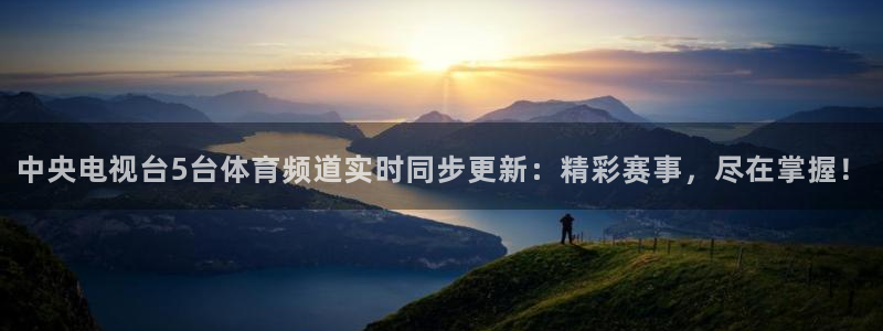 jrkan体育直播：中央电视台5台体育频道实时同步更新：精彩赛事，尽在掌握！