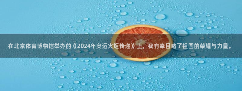 jrkan直播nba免费：在北京体育博物馆举办的《2024年奥运火炬传递》上，我有幸目睹了祖国的荣耀与力量。